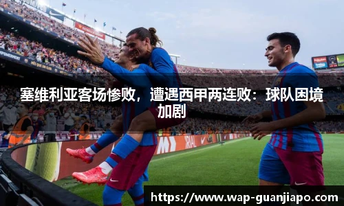 塞维利亚客场惨败，遭遇西甲两连败：球队困境加剧