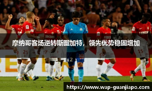 摩纳哥客场逆转斯图加特，领先优势稳固增加