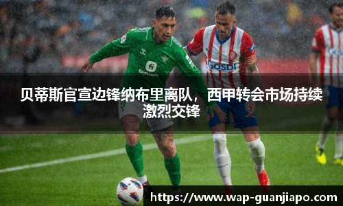 贝蒂斯官宣边锋纳布里离队,西甲转会市场持续激烈交锋