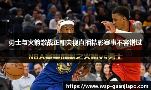 勇士与火箭激战正酣央视直播精彩赛事不容错过