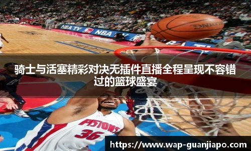 骑士与活塞精彩对决无插件直播全程呈现不容错过的篮球盛宴