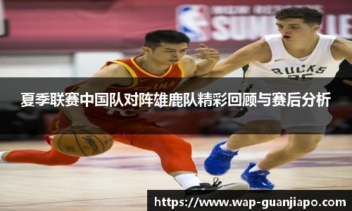 夏季联赛中国队对阵雄鹿队精彩回顾与赛后分析