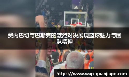 费内巴切与巴斯克的激烈对决展现篮球魅力与团队精神