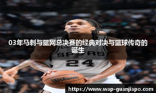 03年马刺与篮网总决赛的经典对决与篮球传奇的诞生