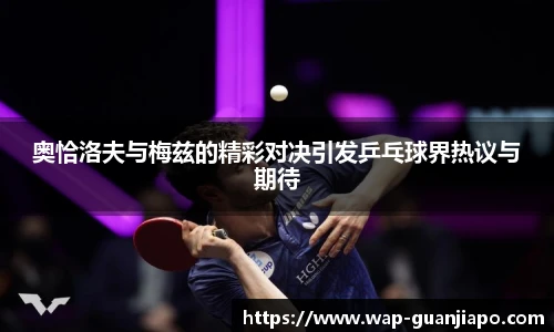 奥恰洛夫与梅兹的精彩对决引发乒乓球界热议与期待