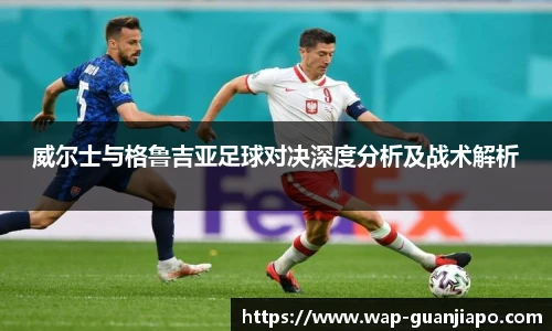 威尔士与格鲁吉亚足球对决深度分析及战术解析